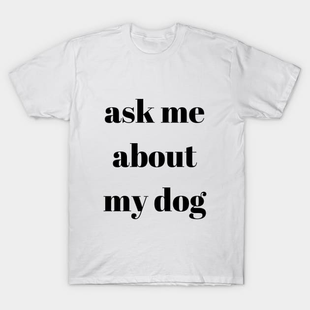 Ask My About My Dog T-Shirt by Craftee Designs